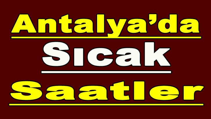 ANTALYA'DA SICAK SAATLER