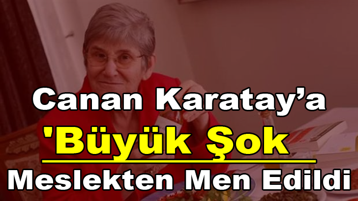 CANAN KARATAY'A BÜYÜK ŞOK! MESLEKTEN MEN EDİLDİ,