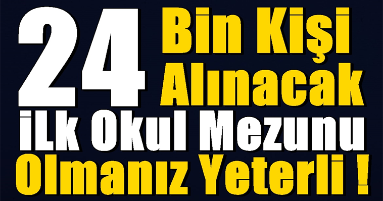 SON DAKİKA ! 24 BİN KİŞİ ALINACAK! İLKOKUL MEZUNU OLMANIZ YETERLİ!