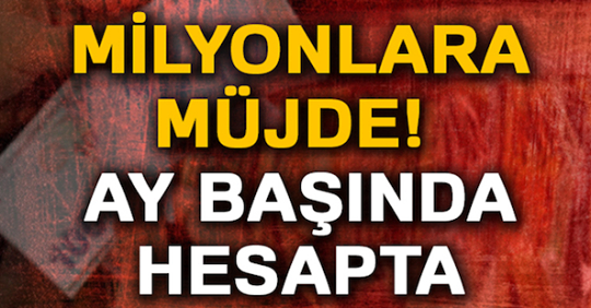 MİLYONLARA MÜJDE AY BAŞINDA HERKESİN HESABINA YATMIŞ OLACAK