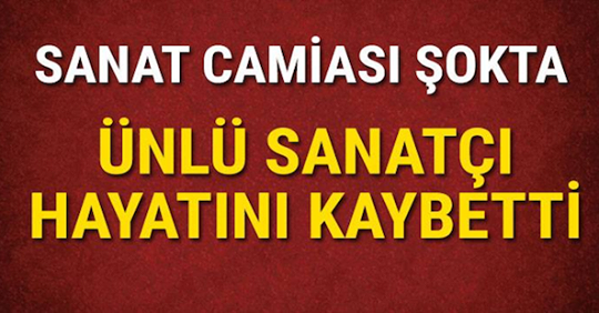 Sanat camiası şokta ünlü sanatçı hayatını kaybetti