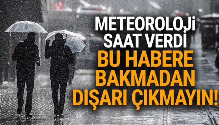 METEOROLOJİ SAAT VERDİ... BU HABERE BAKMADAN SAKIN DIŞARI ÇIKMAYIN!