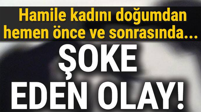 ŞOKE EDEN O-LAY HAMİLE KADINI DOĞUMDAN HEMEN ÖNCE VE SONRASINDA.