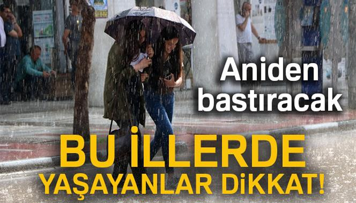 BU İLLERDE YAŞAYANLAR DİKKAT! ANİDEN BASTIRACAK...