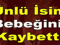 ÜNLÜ İSİM BEBEĞİNİ K-AYBETTİ