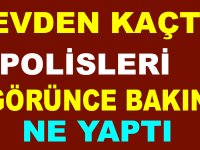 EVDEN KAÇTI, POLİSLERİ GÖRÜNCE BAKIN NA YAPTI