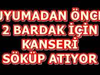 UYUMADAN ÖNCE 2 BARDAK İÇİN KANSERİ SÖKÜP ATIYOR