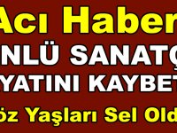 ACI HABER ÜNLÜ SANATÇI HAYATINI KAYBETTİ! GÖZYAŞLARI SEL OLDU!