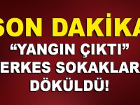 YANGIN ÇIKTI İNSANLAR SOKAĞA DÖKÜLDÜ