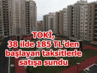 TOKİ, 38 ilde 185 TL’den başlayan taksitlerle satışa sundu