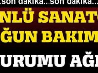 ÜNLÜ SANATÇI YOĞUN BAKIMA KALDIRILDI…. DURUMU AĞIR