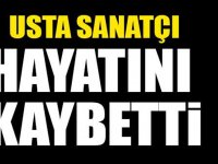 USTA SANATÇI HAYATINI KAYBETTİ