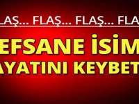 FLAŞ EFSANE İSİM HAYATINI KAYBETTİ